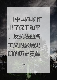 中国战场作出了保卫和平、反抗法西斯主义的彪炳史册的历史贡献